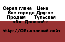 Серая глина › Цена ­ 600 - Все города Другое » Продам   . Тульская обл.,Донской г.